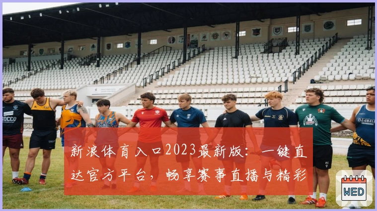 新浪体育入口2023最新版：一键直达官方平台，畅享赛事直播与精彩内容体验