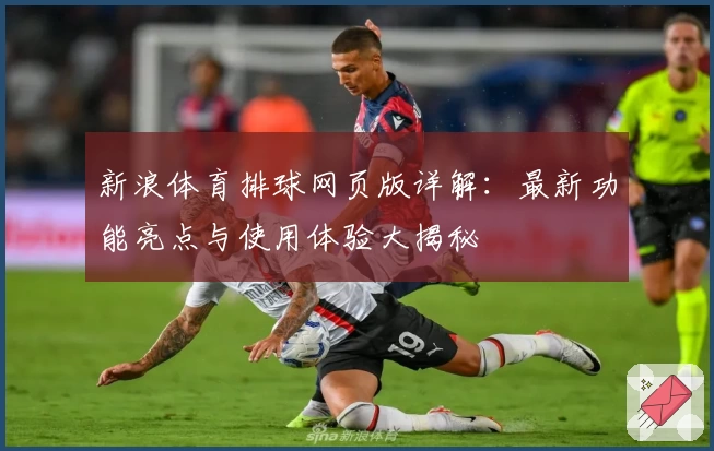 新浪体育排球网页版详解：最新功能亮点与使用体验大揭秘