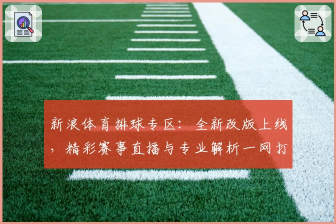 新浪体育排球专区：全新改版上线，精彩赛事直播与专业解析一网打尽