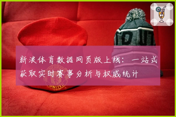 新浪体育数据网页版上线：一站式获取实时赛事分析与权威统计