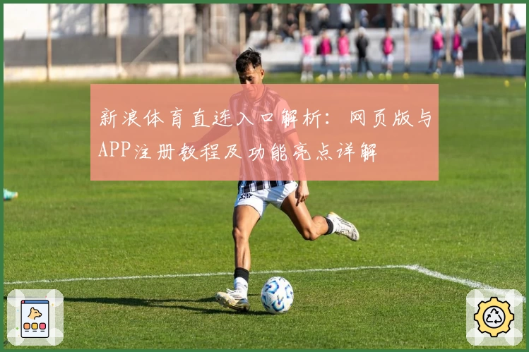 新浪体育直连入口解析：网页版与APP注册教程及功能亮点详解