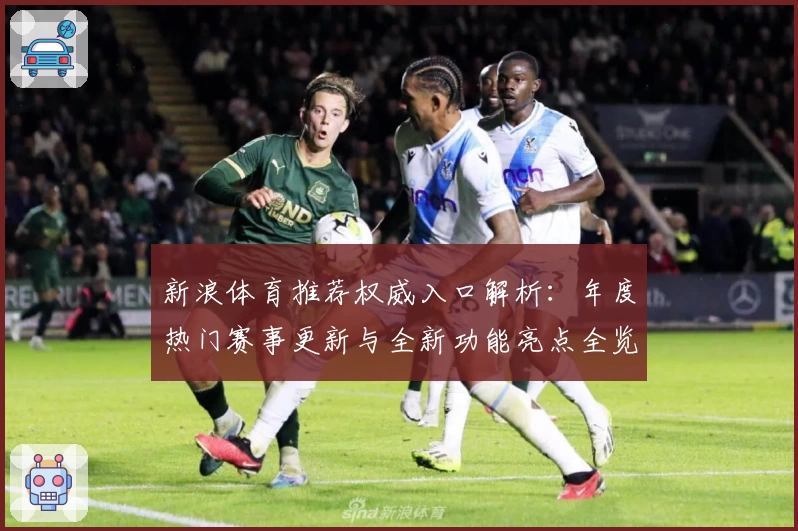 新浪体育推荐权威入口解析:年度热门赛事更新与全新功能亮点全览