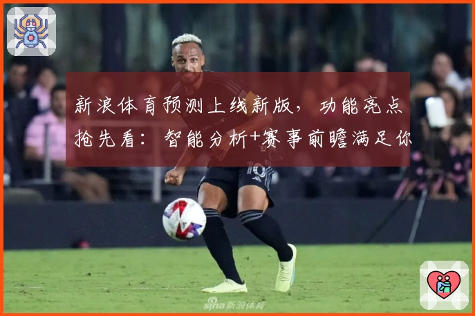 新浪体育预测上线新版，功能亮点抢先看：智能分析+赛事前瞻满足你的一切期待