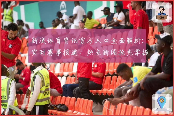 新浪体育资讯官方入口全面解析:实时赛事报道、热点新闻抢先掌握,运动爱好者必看指南