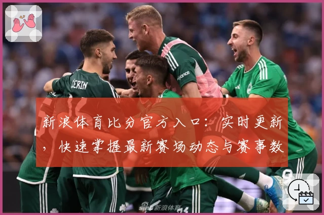 新浪体育比分官方入口：实时更新，快速掌握最新赛场动态与赛事数据解析