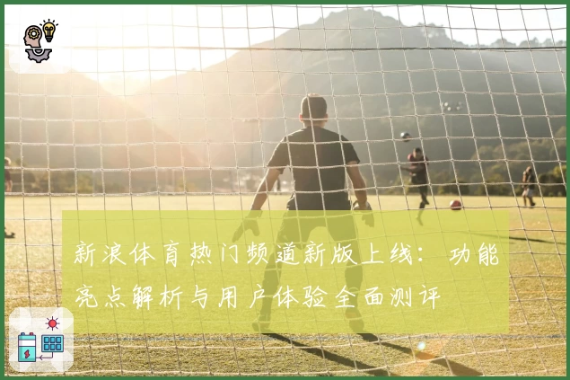 新浪体育热门频道新版上线：功能亮点解析与用户体验全面测评