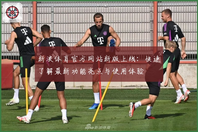 新浪体育官方网站新版上线：快速了解最新功能亮点与使用体验