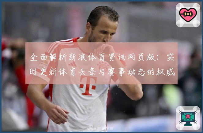 全面解析新浪体育资讯网页版:实时更新体育头条与赛事动态的权威平台