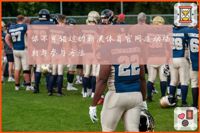 你不可错过的新浪体育官网活动福利与参与方法
