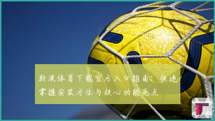 新浪体育下载官方入口指南：快速掌握安装方法与核心功能亮点