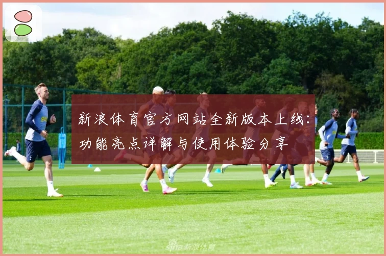 新浪体育官方网站全新版本上线：功能亮点详解与使用体验分享