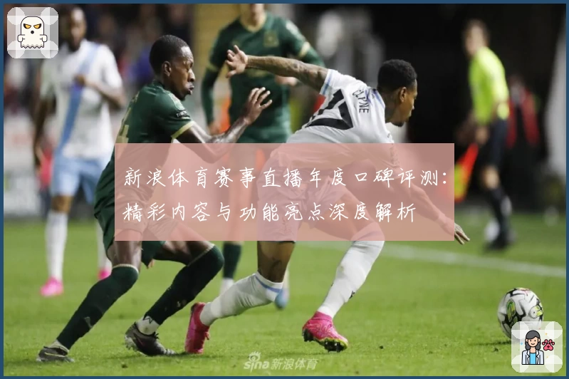 新浪体育赛事直播年度口碑评测：精彩内容与功能亮点深度解析