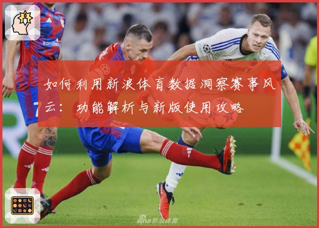 如何利用新浪体育数据洞察赛事风云：功能解析与新版使用攻略