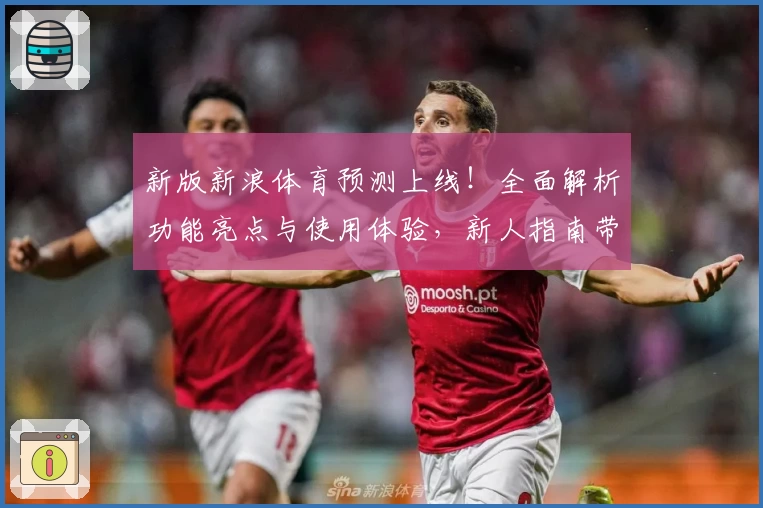 新版新浪体育预测上线！全面解析功能亮点与使用体验，新人指南带你快速上手