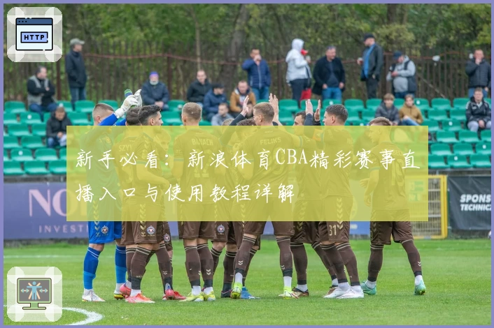 新手必看:新浪体育CBA精彩赛事直播入口与使用教程详解