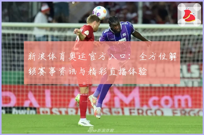 新浪体育奥运官方入口：全方位解锁赛事资讯与精彩直播体验