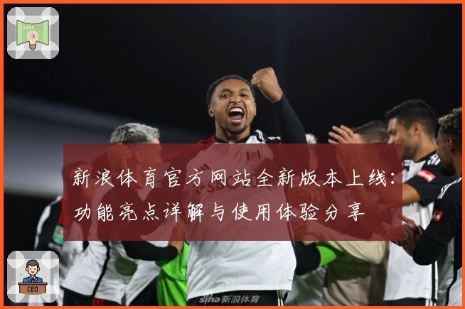 新浪体育官方网站全新版本上线：功能亮点详解与使用体验分享
