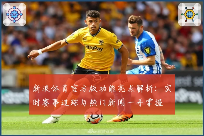 新浪体育官方版功能亮点解析：实时赛事追踪与热门新闻一手掌握