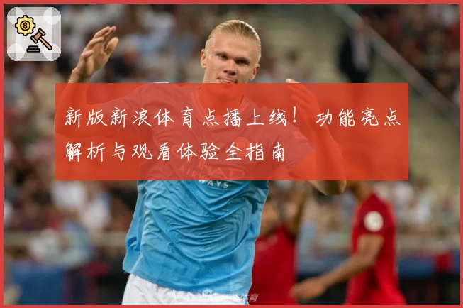 新版新浪体育点播上线！功能亮点解析与观看体验全指南